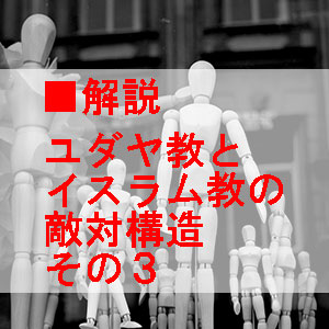 ユダヤ教とイスラム教の敵対構造の解説
