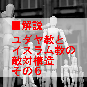 ユダヤ教とイスラム教の敵対構造の解説